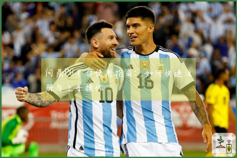 问鼎PG平台使用指南：如何快速注册与上手操作