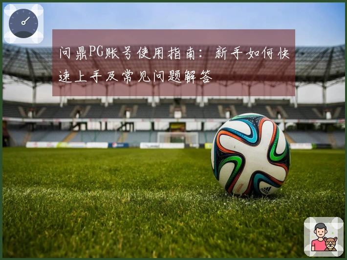 问鼎PG账号使用指南：新手如何快速上手及常见问题解答