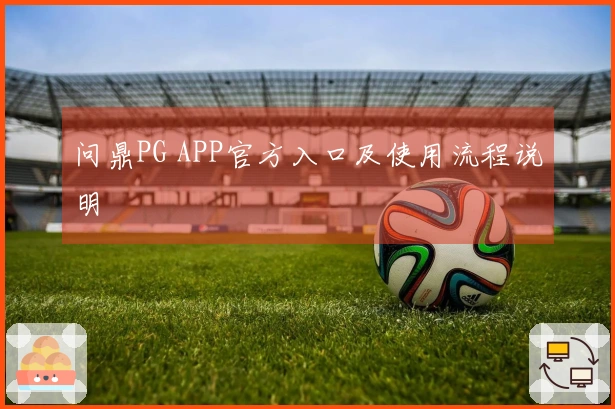 问鼎PG APP官方入口及使用流程说明