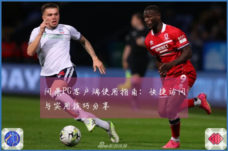 问鼎PG客户端使用指南：快捷访问与实用技巧分享