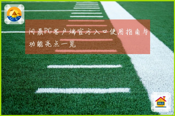 问鼎PG客户端官方入口使用指南与功能亮点一览