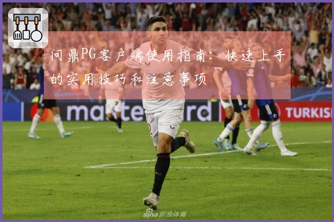问鼎PG客户端使用指南：快速上手的实用技巧和注意事项
