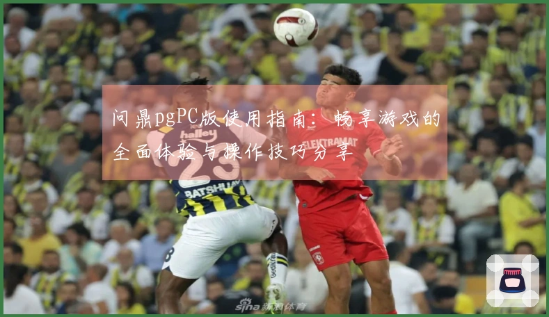问鼎pgPC版使用指南：畅享游戏的全面体验与操作技巧分享
