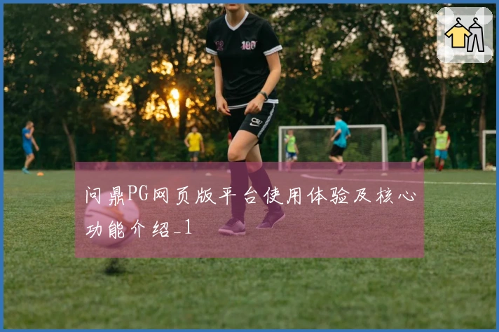 问鼎PG网页版平台使用体验及核心功能介绍_1