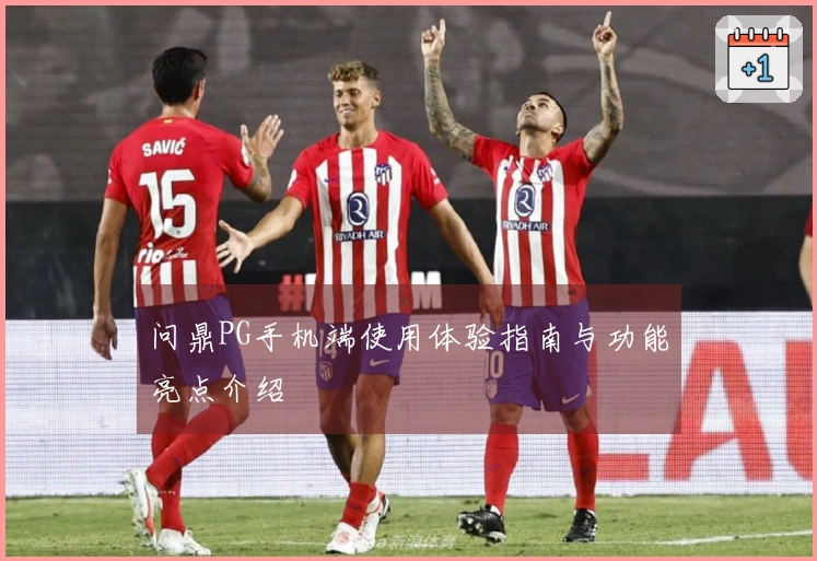 问鼎PG手机端使用体验指南与功能亮点介绍