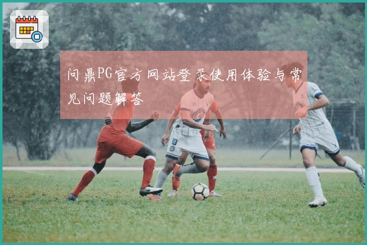 问鼎PG官方网站登录使用体验与常见问题解答